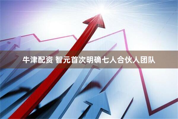 牛津配资 智元首次明确七人合伙人团队