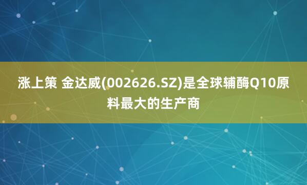 涨上策 金达威(002626.SZ)是全球辅酶Q10原料最大的生产商