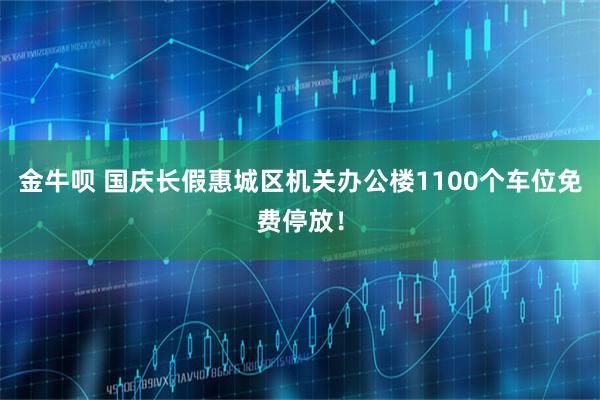 金牛呗 国庆长假惠城区机关办公楼1100个车位免费停放！