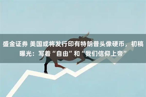 盛金证券 美国或将发行印有特朗普头像硬币，初稿曝光：写着“自由”和“我们信仰上帝”