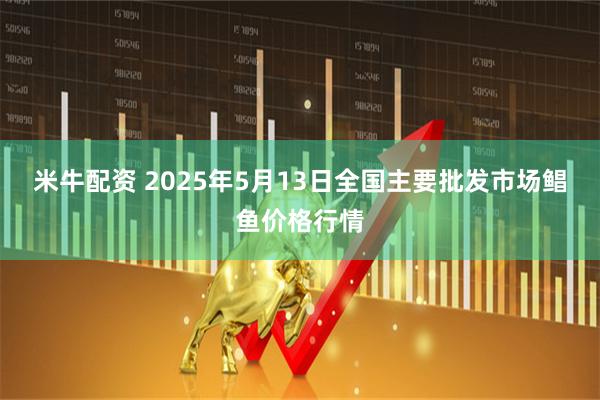 米牛配资 2025年5月13日全国主要批发市场鲳鱼价格行情
