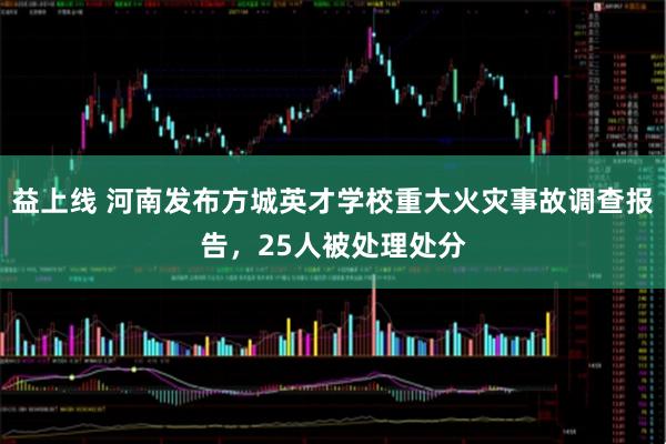 益上线 河南发布方城英才学校重大火灾事故调查报告，25人被处理处分