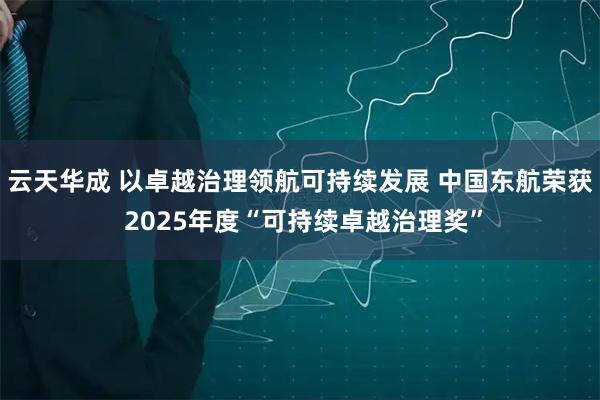 云天华成 以卓越治理领航可持续发展 中国东航荣获 2025年度“可持续卓越治理奖”