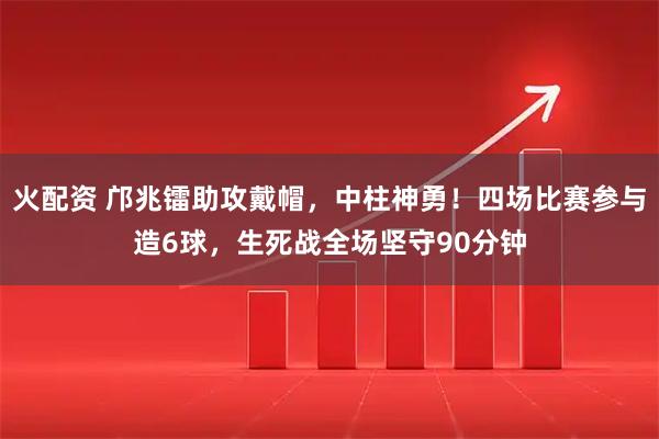 火配资 邝兆镭助攻戴帽，中柱神勇！四场比赛参与造6球，生死战全场坚守90分钟