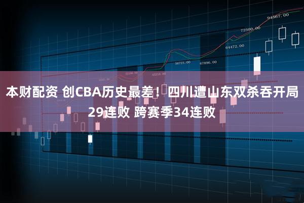 本财配资 创CBA历史最差！四川遭山东双杀吞开局29连败 跨赛季34连败